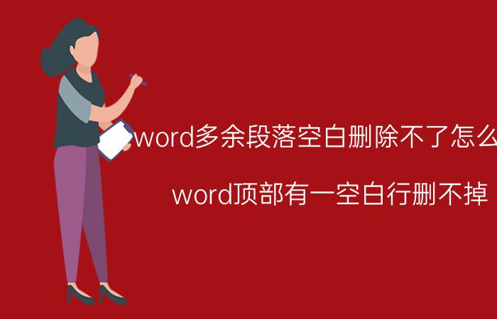 word多余段落空白删除不了怎么办 word顶部有一空白行删不掉？